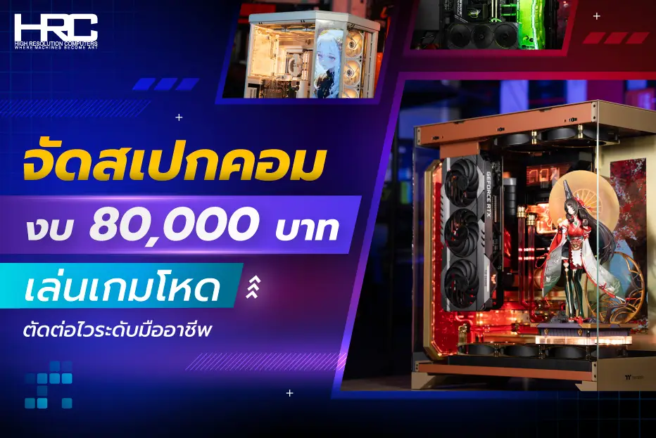 จัดสเปกคอมงบ 80,000 บาท เล่นเกมโหด ตัดต่อไวระดับมืออาชีพ